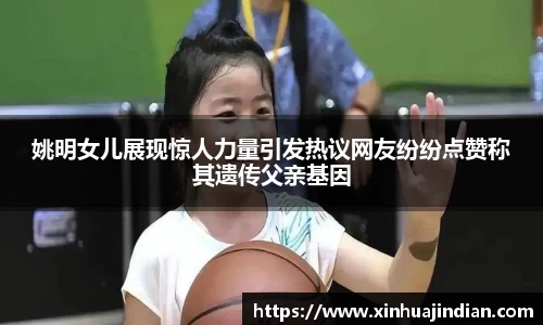 姚明女儿展现惊人力量引发热议网友纷纷点赞称其遗传父亲基因