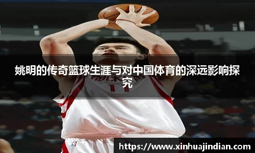 姚明的传奇篮球生涯与对中国体育的深远影响探究