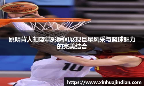 姚明背人扣篮精彩瞬间展现巨星风采与篮球魅力的完美结合