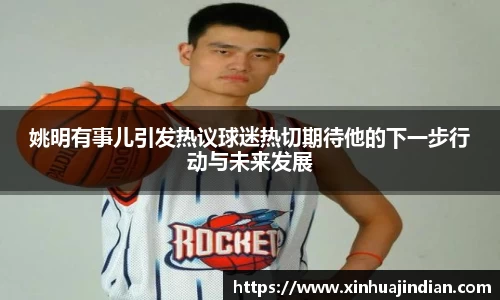 姚明有事儿引发热议球迷热切期待他的下一步行动与未来发展
