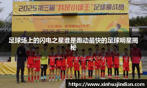 足球场上的闪电之星谁是跑动最快的足球明星揭秘