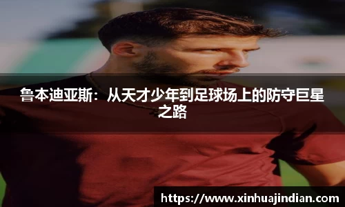 鲁本迪亚斯：从天才少年到足球场上的防守巨星之路