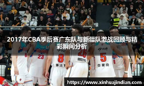2017年CBA季后赛广东队与新疆队激战回顾与精彩瞬间分析