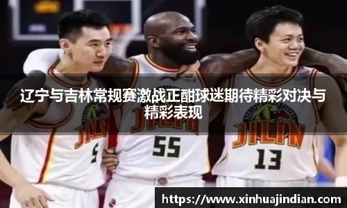 辽宁与吉林常规赛激战正酣球迷期待精彩对决与精彩表现