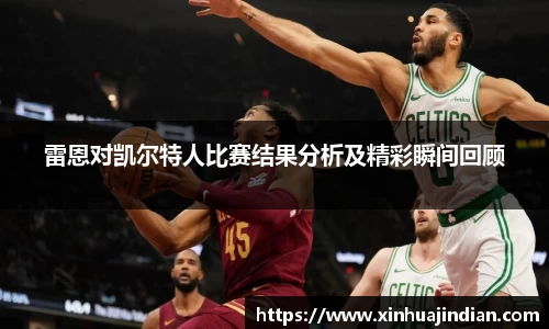 雷恩对凯尔特人比赛结果分析及精彩瞬间回顾