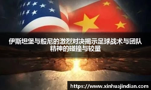 伊斯坦堡与般尼的激烈对决揭示足球战术与团队精神的碰撞与较量