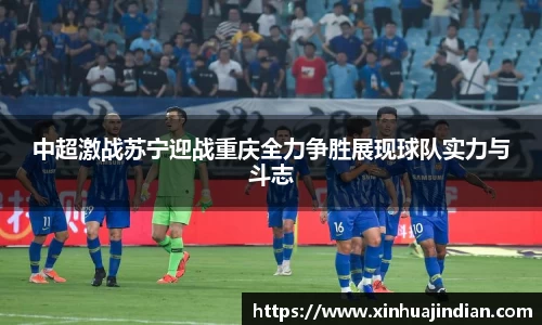 中超激战苏宁迎战重庆全力争胜展现球队实力与斗志