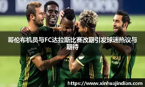 哥伦布机员与FC达拉斯比赛改期引发球迷热议与期待