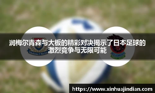 润梅尔青森与大板的精彩对决揭示了日本足球的激烈竞争与无限可能