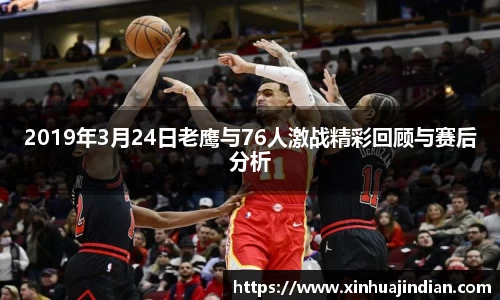 2019年3月24日老鹰与76人激战精彩回顾与赛后分析