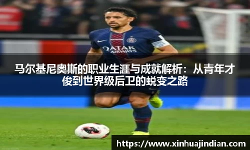 马尔基尼奥斯的职业生涯与成就解析：从青年才俊到世界级后卫的蜕变之路