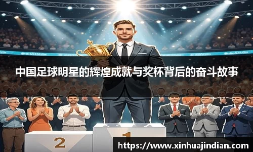中国足球明星的辉煌成就与奖杯背后的奋斗故事