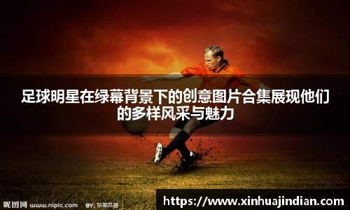 足球明星在绿幕背景下的创意图片合集展现他们的多样风采与魅力