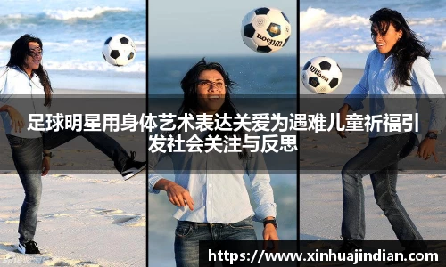 足球明星用身体艺术表达关爱为遇难儿童祈福引发社会关注与反思