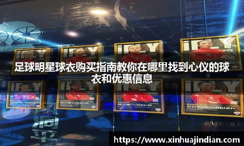 足球明星球衣购买指南教你在哪里找到心仪的球衣和优惠信息